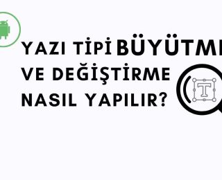 Android Yazı Tipi Büyütme ve Değiştirme Nasıl Yapılır?