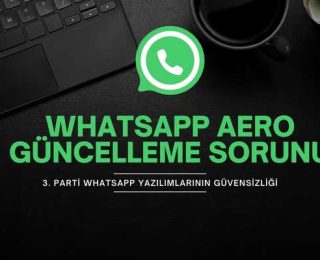 WhatsApp Aero Güncelleme Sorunu ve 3. Parti Yazılımlarının Güvensizliği